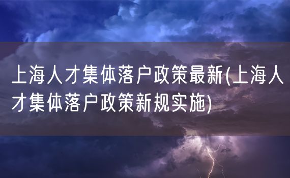 上海人才集体落户政策最新(上海人才集体落户政策新规实施)