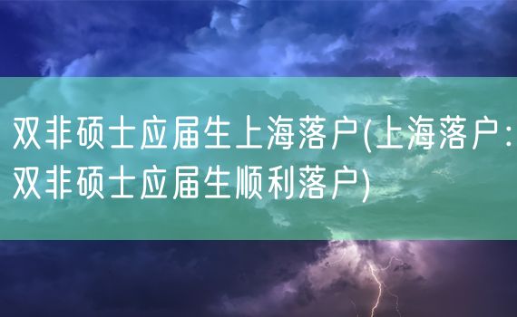 双非硕士应届生上海落户(上海落户：双非硕士应届生顺利落户)