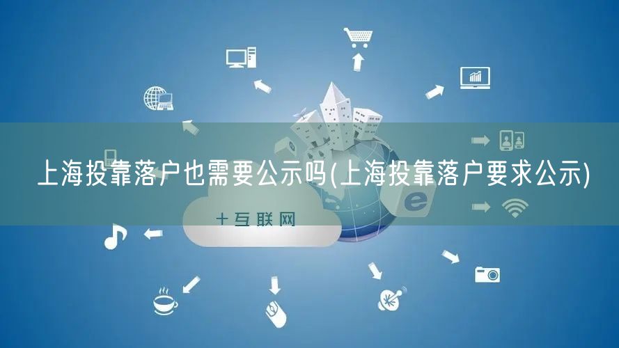 上海投靠落户也需要公示吗(上海投靠落户要求公示)