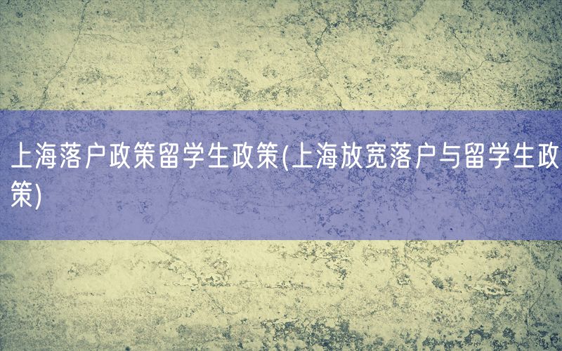 上海落户政策留学生政策(上海放宽落户与留学生政策)