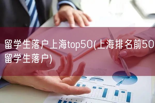 留学生落户上海top50(上海排名前50留学生落户)