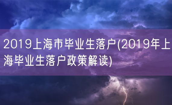 2019上海市毕业生落户(2019年上海毕业生落户政策解读)