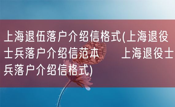 上海退伍落户介绍信格式(上海退役士兵落户介绍信范本 → 上海退役士兵落户介绍信格式)