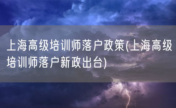 上海高级培训师落户政策(上海高级培训师落户新政出台)