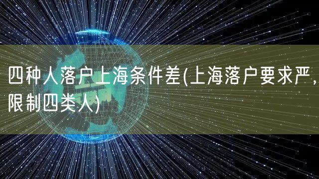 四种人落户上海条件差(上海落户要求严，限制四类人)