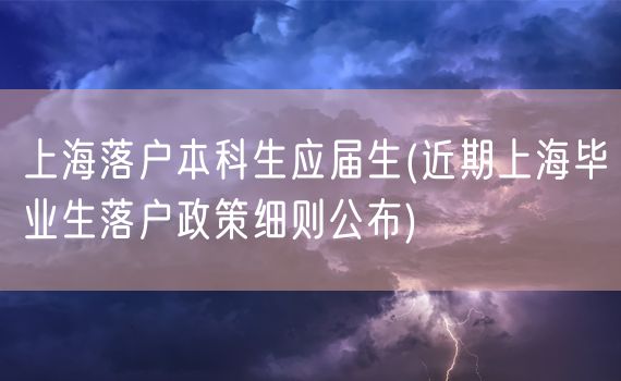 上海落户本科生应届生(近期上海毕业生落户政策细则公布)