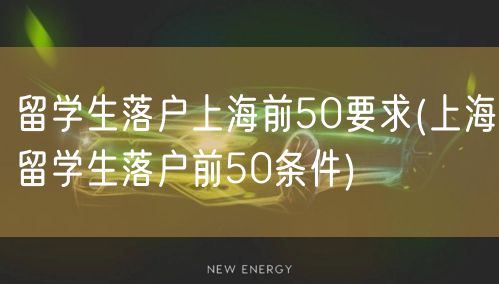 留学生落户上海前50要求(上海留学生落户前50条件)