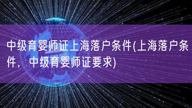 中级育婴师证上海落户条件(上海落户条件，中级育婴师证要求)