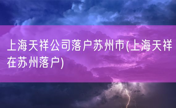 上海天祥公司落户苏州市(上海天祥在苏州落户)