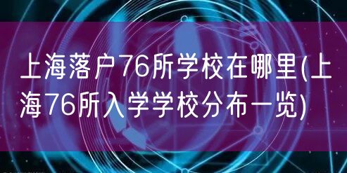 上海落户76所学校在哪里(上海76所入学学校分布一览)