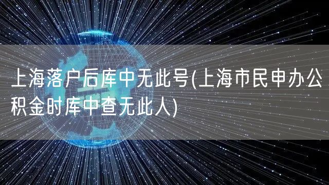 上海落户后库中无此号(上海市民申办公积金时库中查无此人)