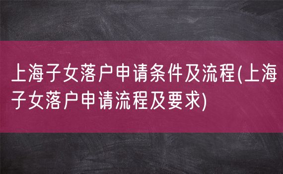 上海子女落户申请条件及流程(上海子女落户申请流程及要求)