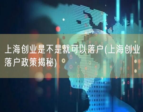 上海创业是不是就可以落户(上海创业落户政策揭秘)