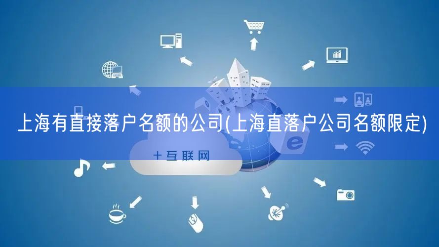 上海有直接落户名额的公司(上海直落户公司名额限定)