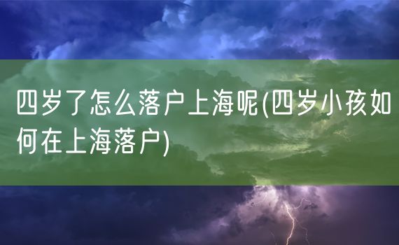 四岁了怎么落户上海呢(四岁小孩如何在上海落户)