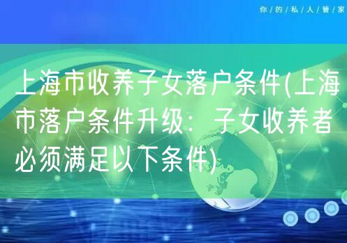 上海市收养子女落户条件(上海市落户条件升级：子女收养者必须满足以下条件)