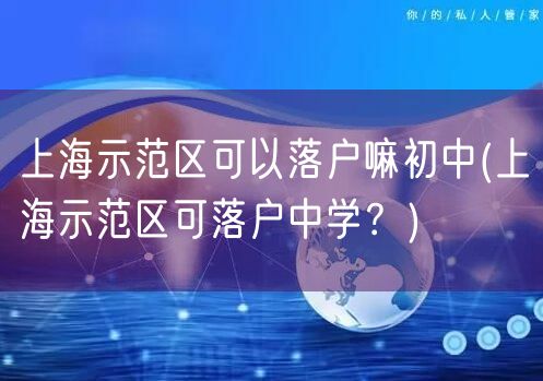 上海示范区可以落户嘛初中(上海示范区可落户中学？)