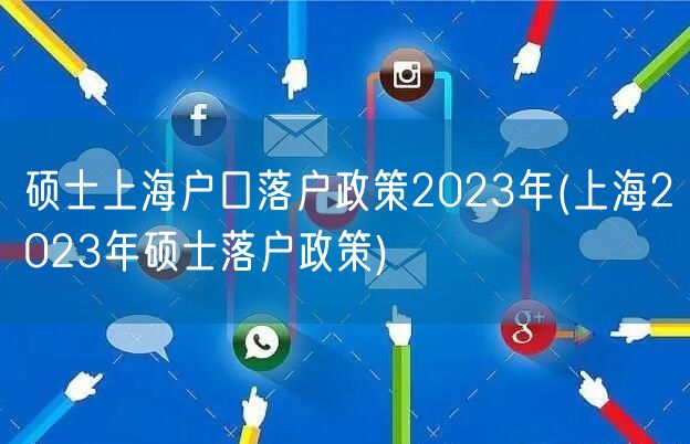 硕士上海户口落户政策2023年(上海2023年硕士落户政策)