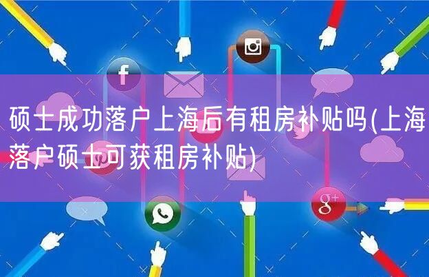 硕士成功落户上海后有租房补贴吗(上海落户硕士可获租房补贴)