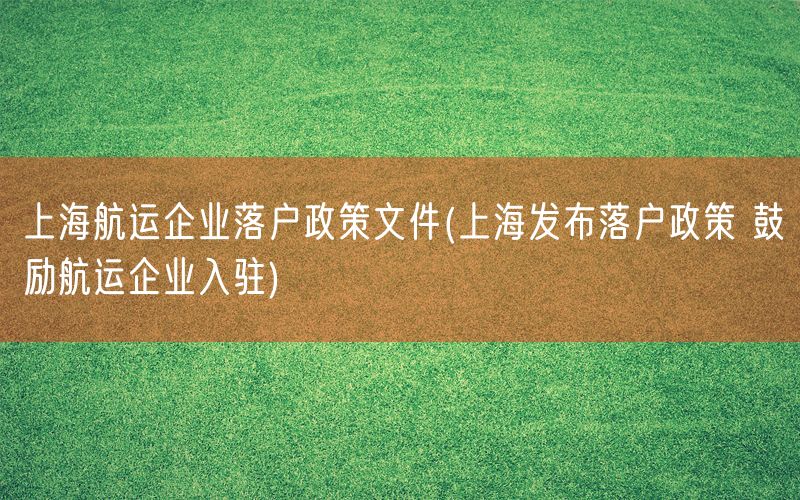 上海航运企业落户政策文件(上海发布落户政策 鼓励航运企业入驻)