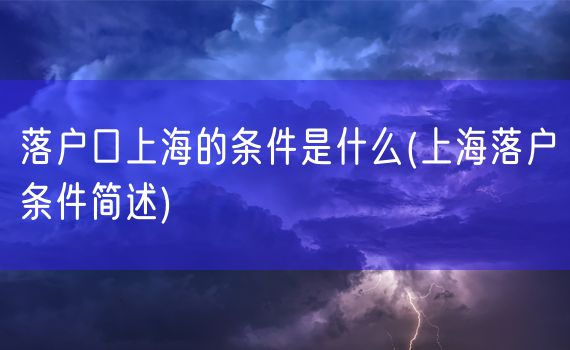 落户口上海的条件是什么(上海落户条件简述)