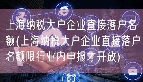 上海纳税大户企业直接落户名额(上海纳税大户企业直接落户名额限行业内申报才开放)