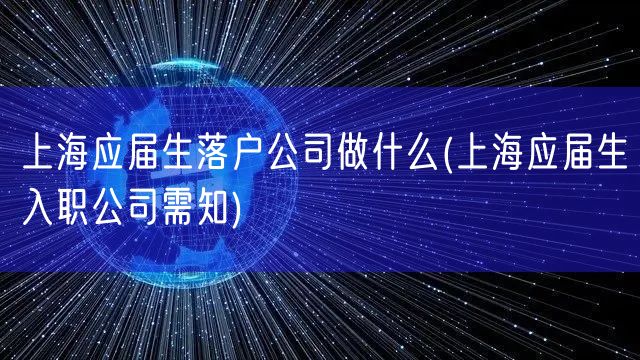 上海应届生落户公司做什么(上海应届生入职公司需知)