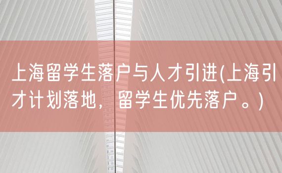 上海留学生落户与人才引进(上海引才计划落地，留学生优先落户。)