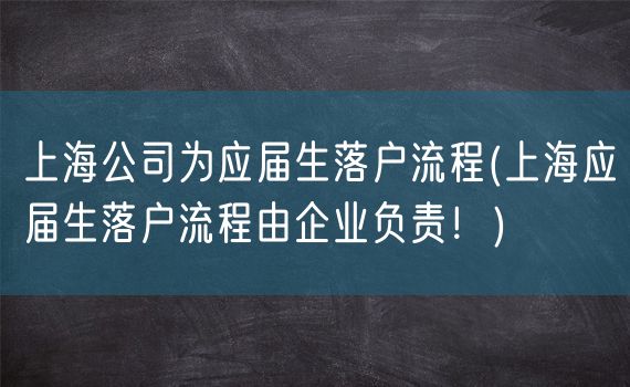 上海公司为应届生落户流程(上海应届生落户流程由企业负责！)