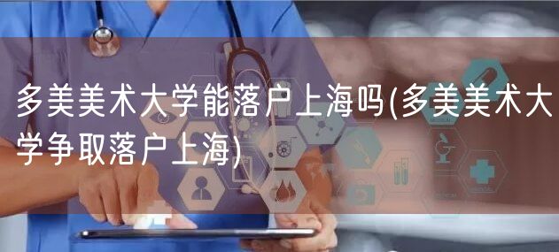 多美美术大学能落户上海吗(多美美术大学争取落户上海)