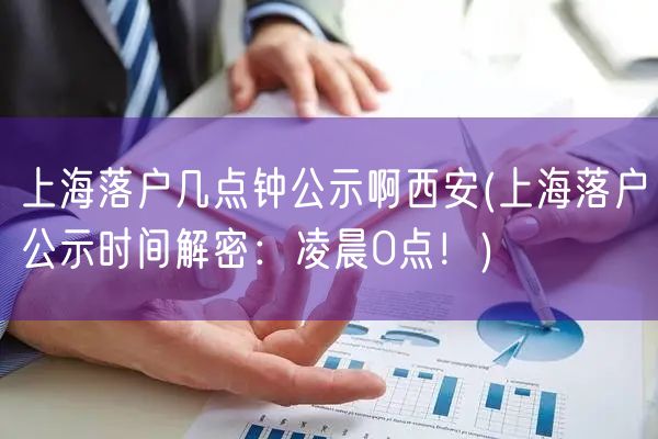 上海落户几点钟公示啊西安(上海落户公示时间解密：凌晨0点！)