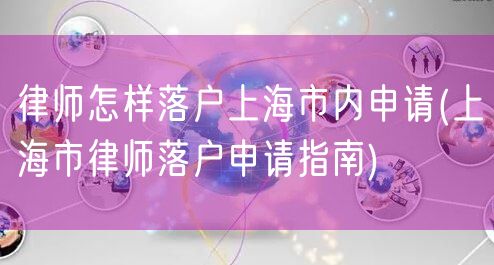 律师怎样落户上海市内申请(上海市律师落户申请指南)