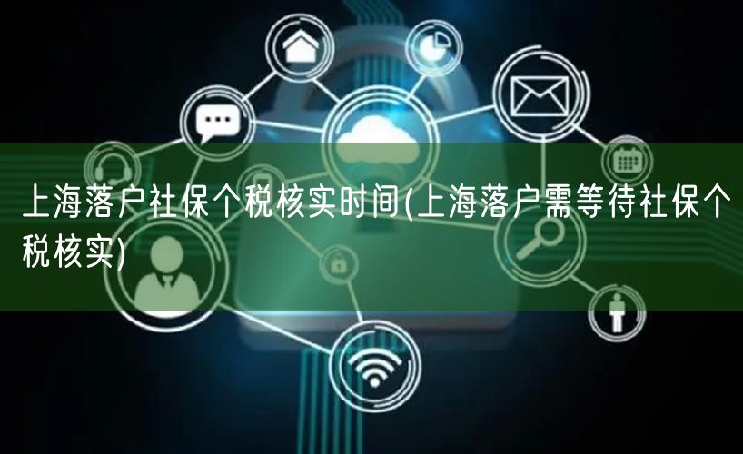 上海落户社保个税核实时间(上海落户需等待社保个税核实)