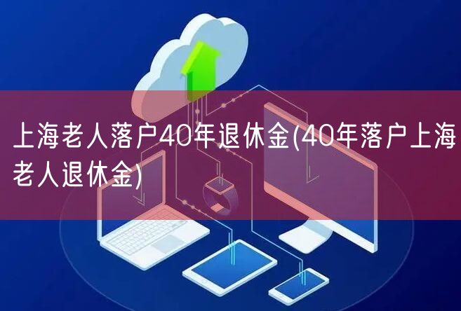 上海老人落户40年退休金(40年落户上海老人退休金)