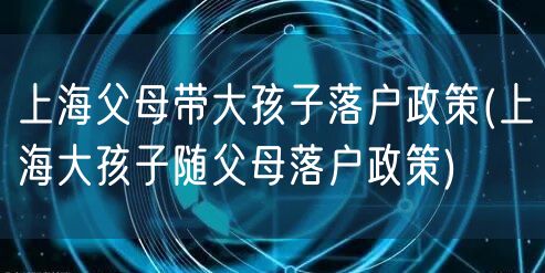 上海父母带大孩子落户政策(上海大孩子随父母落户政策)