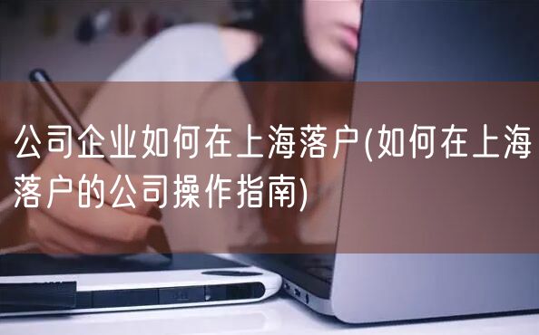 公司企业如何在上海落户(如何在上海落户的公司操作指南)