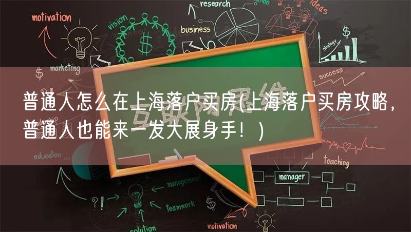 普通人怎么在上海落户买房(上海落户买房攻略，普通人也能来一发大展身手！)