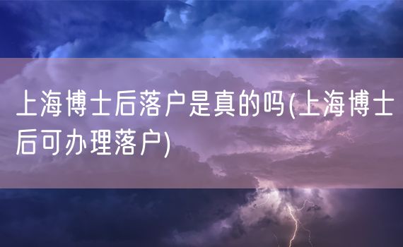 上海博士后落户是真的吗(上海博士后可办理落户)