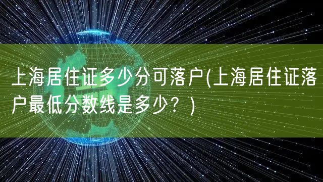 上海居住证多少分可落户(上海居住证落户最低分数线是多少？)