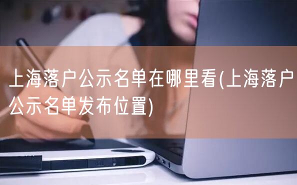 上海落户公示名单在哪里看(上海落户公示名单发布位置)