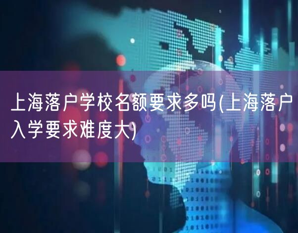 上海落户学校名额要求多吗(上海落户入学要求难度大)