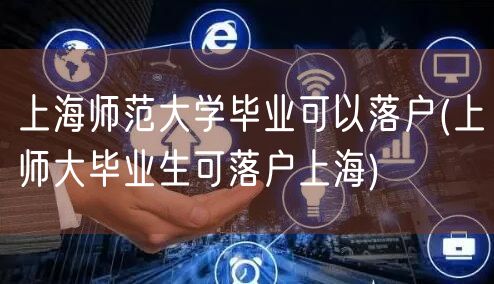 上海师范大学毕业可以落户(上师大毕业生可落户上海)