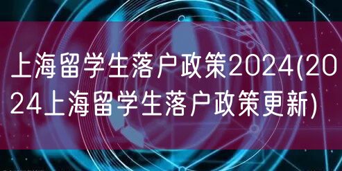 上海留学生落户政策2024(2024上海留学生落户政策更新)