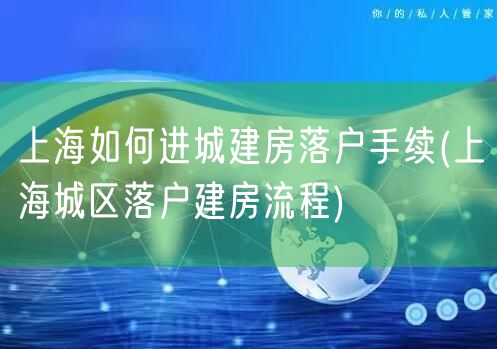 上海如何进城建房落户手续(上海城区落户建房流程)