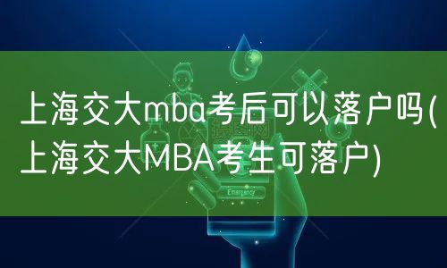 上海交大mba考后可以落户吗(上海交大MBA考生可落户)