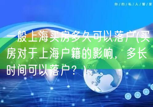 一般上海买房多久可以落户(买房对于上海户籍的影响，多长时间可以落户？)