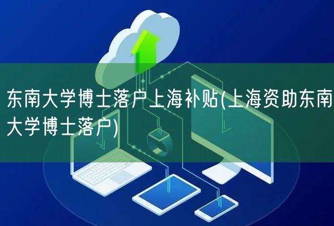 东南大学博士落户上海补贴(上海资助东南大学博士落户)