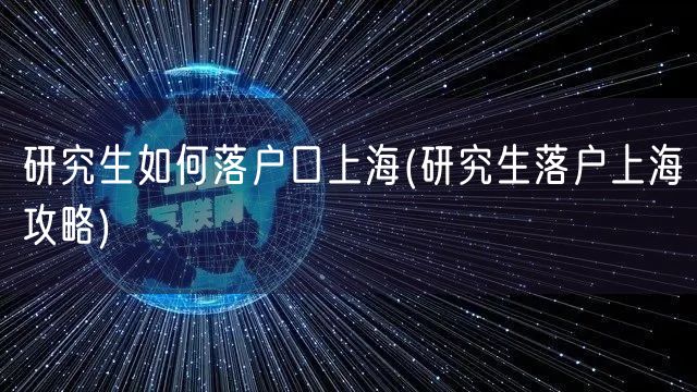 研究生如何落户口上海(研究生落户上海攻略)