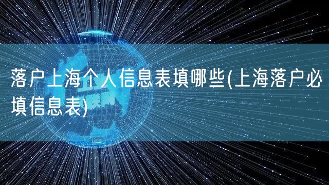 落户上海个人信息表填哪些(上海落户必填信息表)