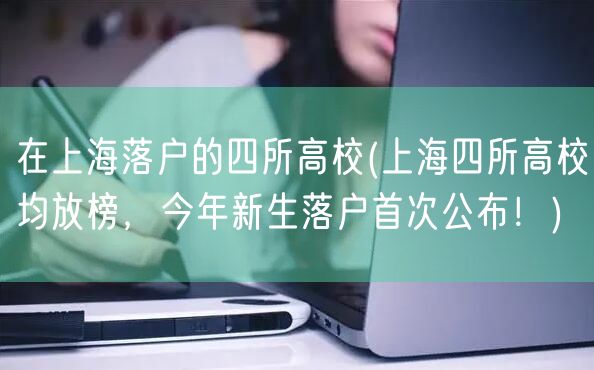 在上海落户的四所高校(上海四所高校均放榜，今年新生落户首次公布！)